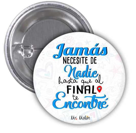 Chapas "JAMÁS NECESITÉ DE NADIE HASTA QUE AL FINAL TE ENCONTRÉ"