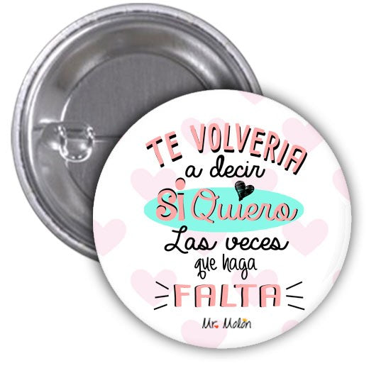 Chapa "TE VOLVERÍA A DECIR SI QUIERO LAS VECES QUE HAGA FALTA"